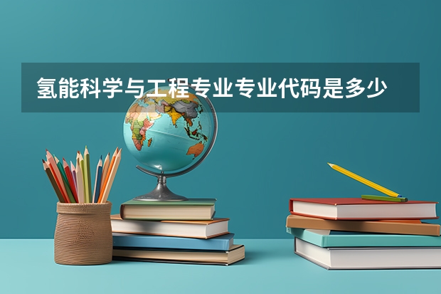 氢能科学与工程专业专业代码是多少