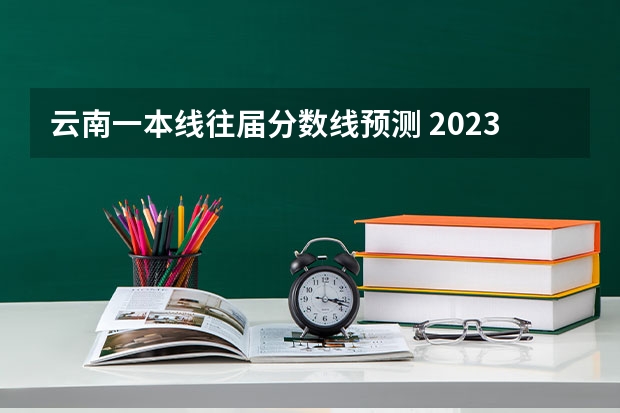 云南一本线往届分数线预测 2023云南分数线预估