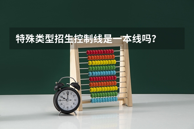 特殊类型招生控制线是一本线吗？