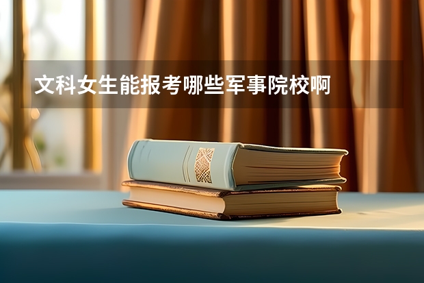 文科女生能报考哪些军事院校啊