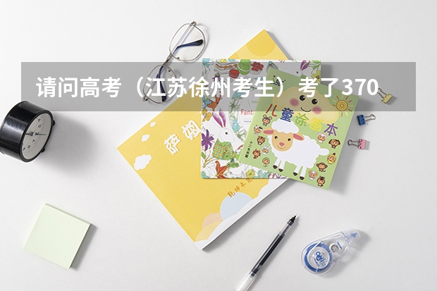 请问高考（江苏徐州考生）考了370分有希望上徐州矿大的建筑工程专业吗