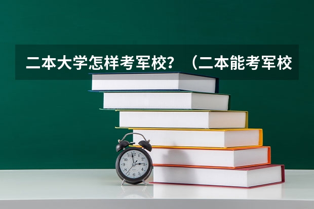 二本大学怎样考军校？（二本能考军校研究生么）