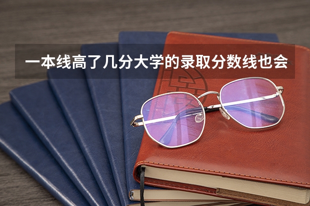 一本线高了几分大学的录取分数线也会高差不多几分吗
