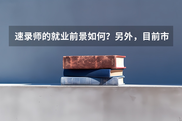 速录师的就业前景如何？另外，目前市面上很多的速录培训学校，怎么样的才算正规？