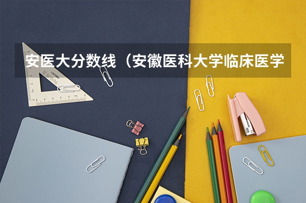 安医大分数线（安徽医科大学临床医学专业分数线）