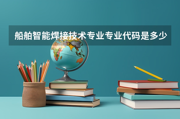 船舶智能焊接技术专业专业代码是多少