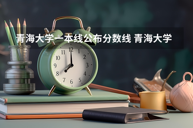 青海大学一本线公布分数线 青海大学上海分数线