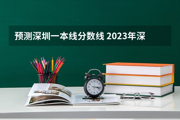 预测深圳一本线分数线 2023年深圳本科分数线