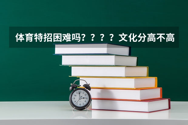 体育特招困难吗？？？？文化分高不高