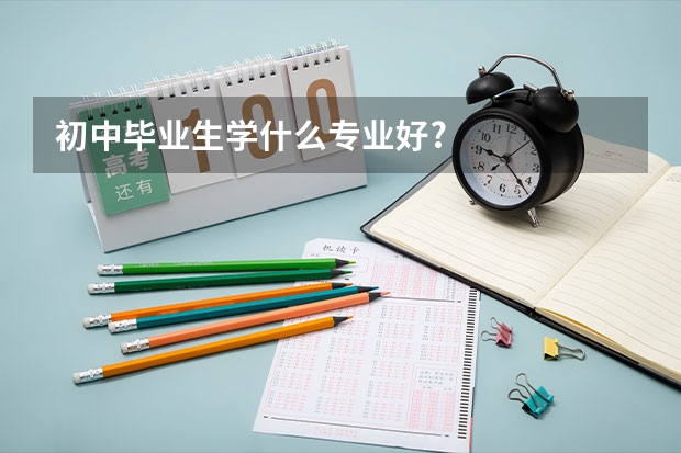 初中毕业生学什么专业好?