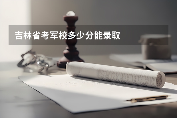 吉林省考军校多少分能录取