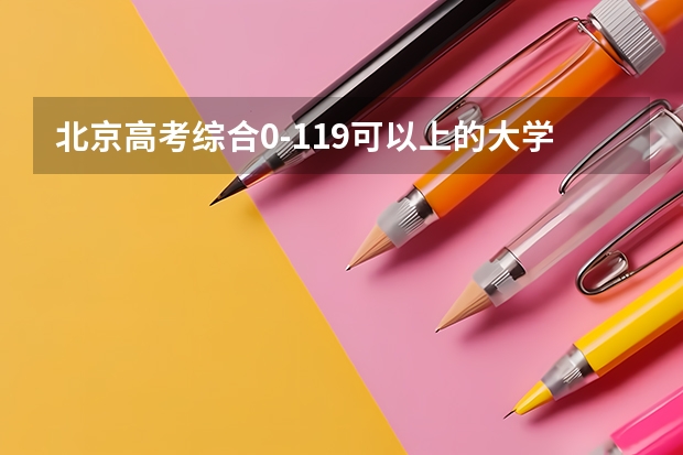 北京高考综合0-119可以上的大学参考名单