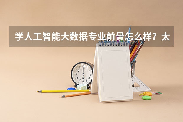 学人工智能大数据专业前景怎么样？太原好点的培训学校？