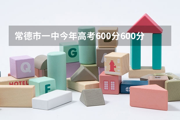 常德市一中今年高考600分600分以上的学生有多少个