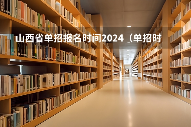 山西省单招报名时间2024（单招时间2024年具体时间）