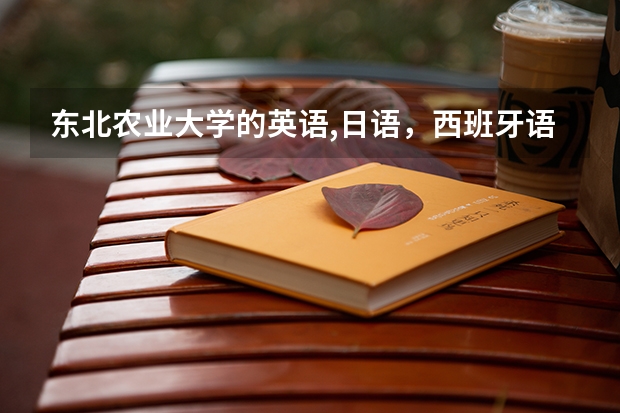 东北农业大学的英语,日语，西班牙语专业怎么样