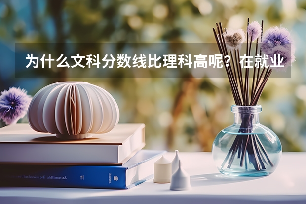 为什么文科分数线比理科高呢？在就业方面，文科的学生处境好吗？