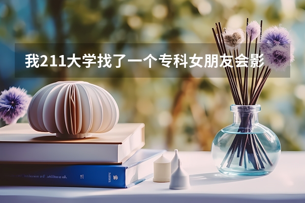 我211大学找了一个专科女朋友会影响前途吗