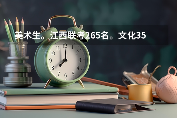 美术生。江西联考265名。文化350左右。包江西师大。或者南昌大学。景陶录取得了吗！？