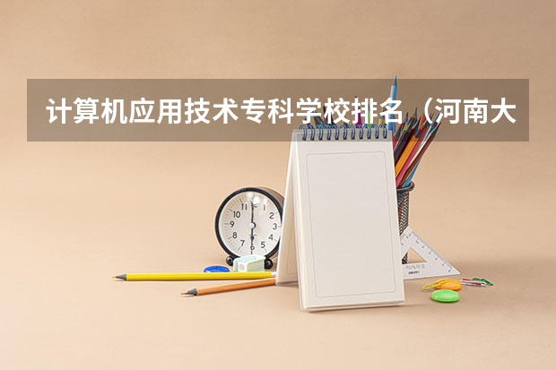 计算机应用技术专科学校排名（河南大专计算机专业学校排名）