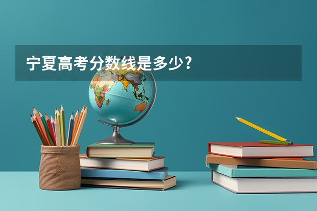 宁夏高考分数线是多少?