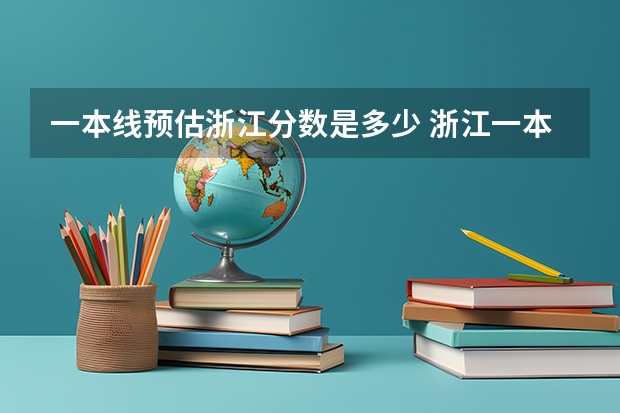 一本线预估浙江分数是多少 浙江一本线分数线2023理科