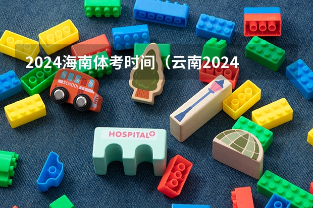 2024海南体考时间（云南2024年高考报名时间）