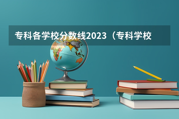 专科各学校分数线2023（专科学校排名及分数线）