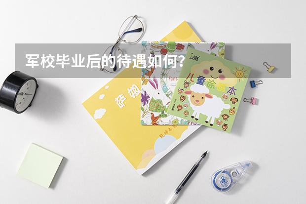 军校毕业后的待遇如何？