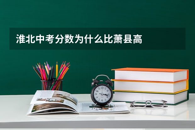 淮北中考分数为什么比萧县高