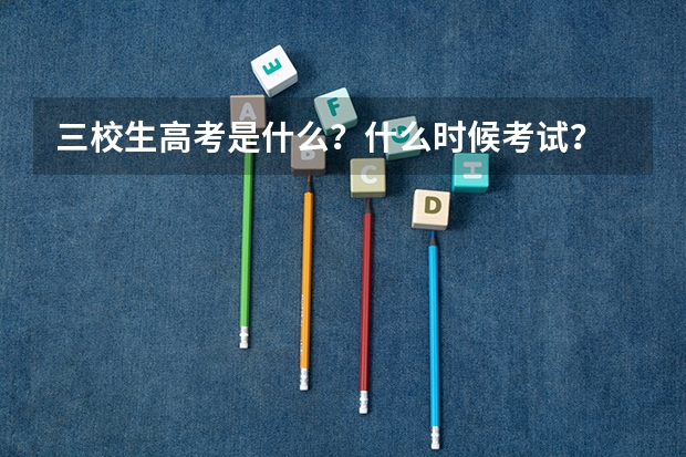 三校生高考是什么？什么时候考试？