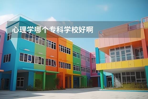 心理学哪个专科学校好啊