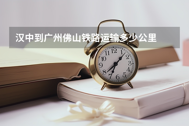 汉中到广州佛山铁路运输多少公里