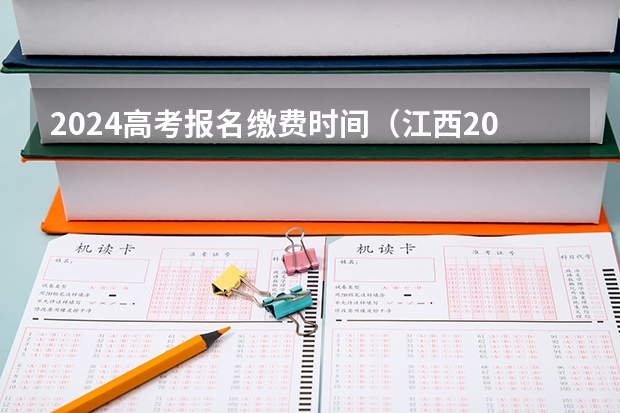 2024高考报名缴费时间（江西2024年成考报名时间及入口 截止日期在几月？）