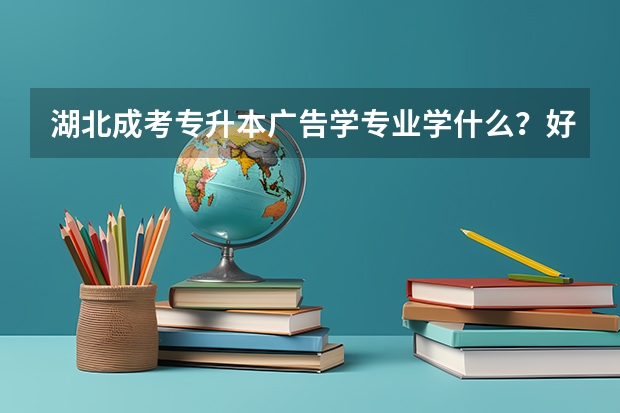 湖北成考专升本广告学专业学什么？好考吗？