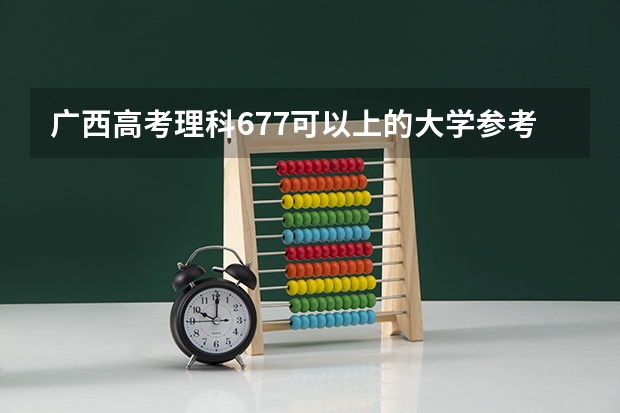 广西高考理科677可以上的大学参考名单