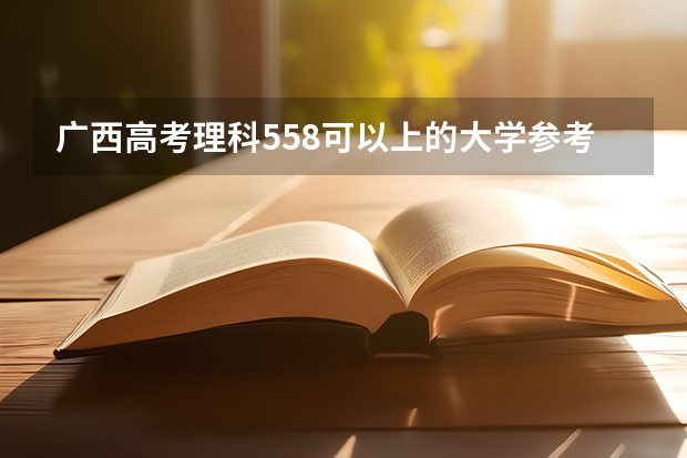 广西高考理科558可以上的大学参考名单