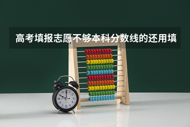 高考填报志愿不够本科分数线的还用填本科志愿吗?