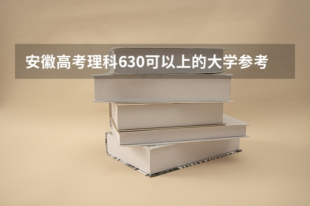安徽高考理科630可以上的大学参考名单