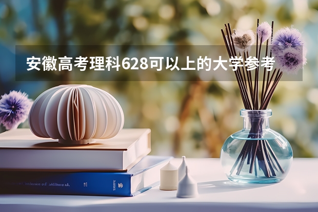 安徽高考理科628可以上的大学参考名单