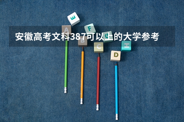 安徽高考文科387可以上的大学参考名单