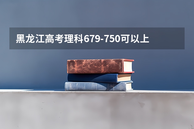黑龙江高考理科679-750可以上的大学参考名单
