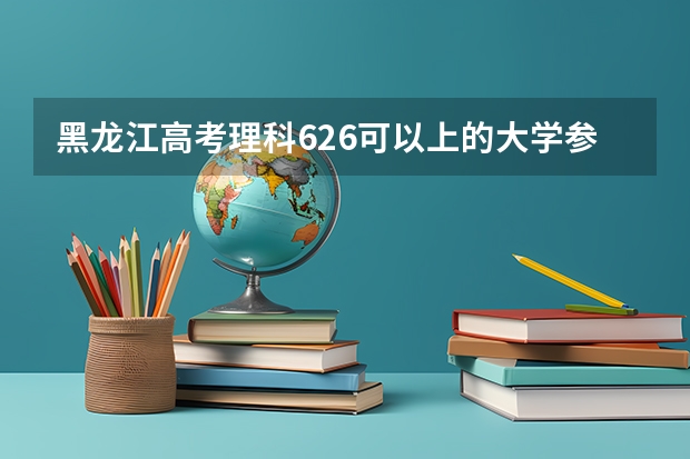 黑龙江高考理科626可以上的大学参考名单