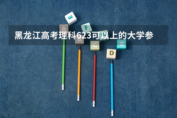 黑龙江高考理科623可以上的大学参考名单