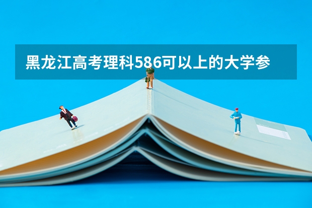 黑龙江高考理科586可以上的大学参考名单