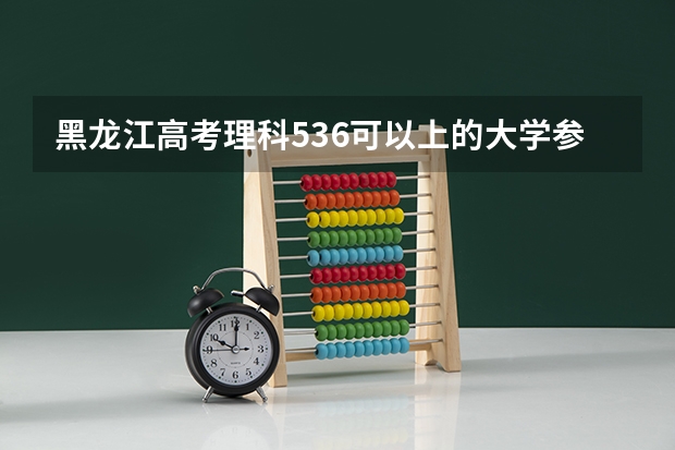 黑龙江高考理科536可以上的大学参考名单