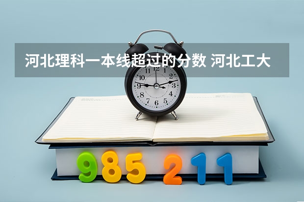 河北理科一本线超过的分数 河北工大在河北省以前超一本线的分数