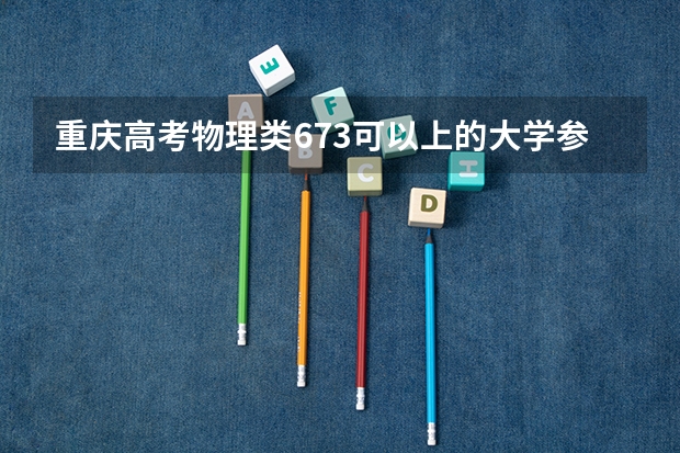 重庆高考物理类673可以上的大学参考名单