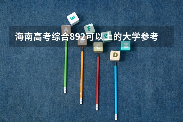 海南高考综合892可以上的大学参考名单