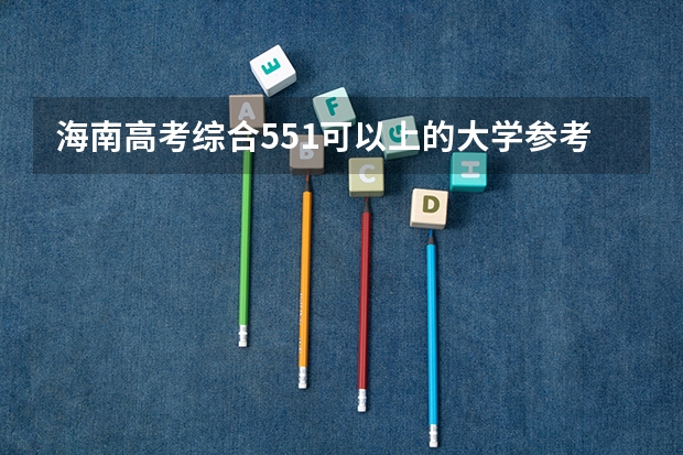 海南高考综合551可以上的大学参考名单